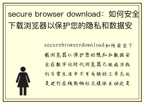 secure browser download：如何安全下载浏览器以保护您的隐私和数据安全